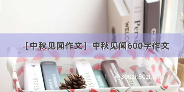 【中秋见闻作文】中秋见闻600字作文