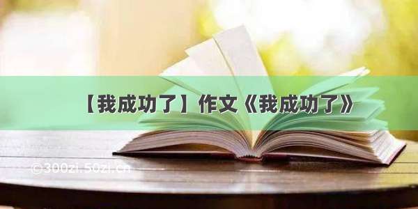 【我成功了】作文《我成功了》