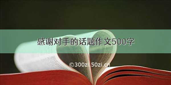 感谢对手的话题作文500字