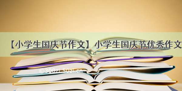 【小学生国庆节作文】小学生国庆节优秀作文