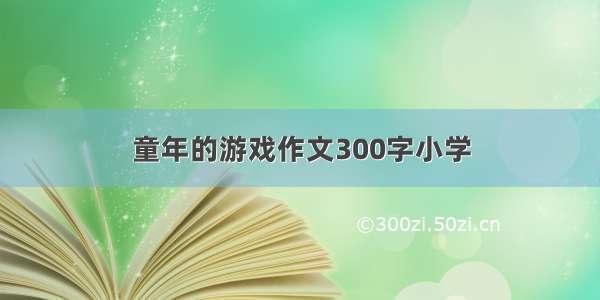 童年的游戏作文300字小学