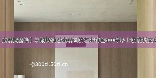 【秦观鹊桥仙】从鹊桥仙看秦观词的艺术特色800字以上的赏析文章...