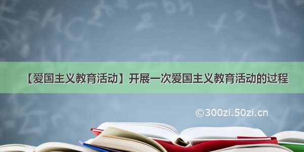 【爱国主义教育活动】开展一次爱国主义教育活动的过程