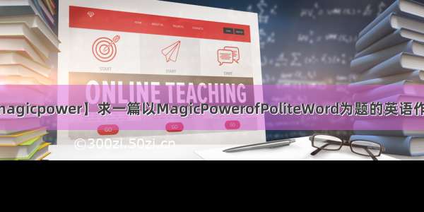 【magicpower】求一篇以MagicPowerofPoliteWord为题的英语作文...