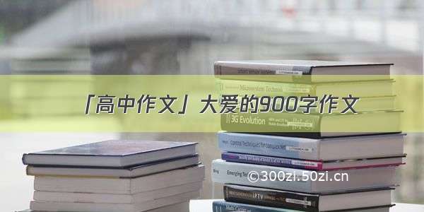 「高中作文」大爱的900字作文