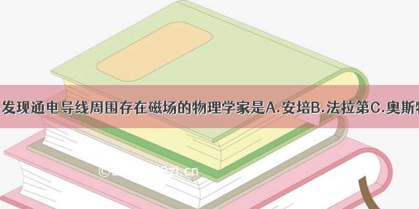 单选题首先发现通电导线周围存在磁场的物理学家是A.安培B.法拉第C.奥斯特D.特斯拉