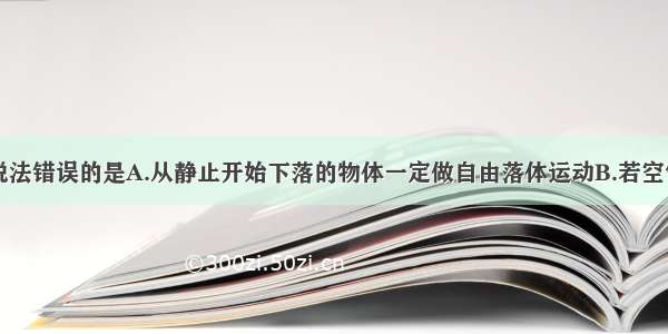 多选题下列说法错误的是A.从静止开始下落的物体一定做自由落体运动B.若空气阻力不能忽