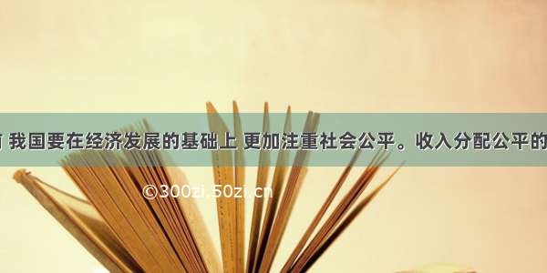 单选题当前 我国要在经济发展的基础上 更加注重社会公平。收入分配公平的主要表现为