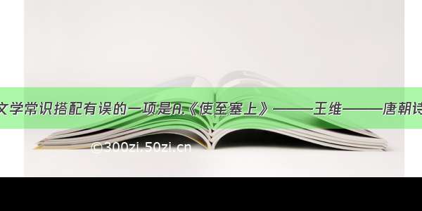 单选题下列文学常识搭配有误的一项是A.《使至塞上》———王维———唐朝诗人B.《风筝