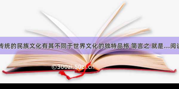 中国传统的民族文化有其不同于世界文化的独特品格 简言之 就是...阅读答案