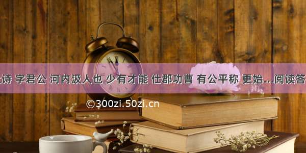 杜诗 字君公 河内汲人也 少有才能 仕郡功曹 有公平称 更始...阅读答案