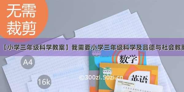 【小学三年级科学教案】我需要小学三年级科学及品德与社会教案