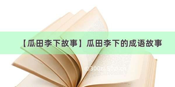 【瓜田李下故事】瓜田李下的成语故事