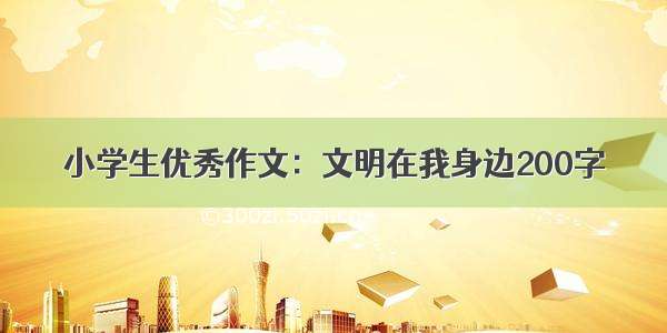 小学生优秀作文：文明在我身边200字