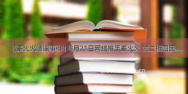 【秦火火造谣事件】8月21日网络推手秦火火 立二拆四因....