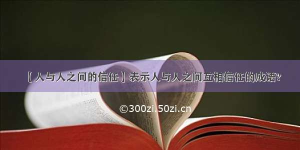 【人与人之间的信任】表示人与人之间互相信任的成语?