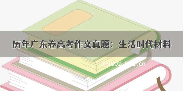 历年广东卷高考作文真题：生活时代材料