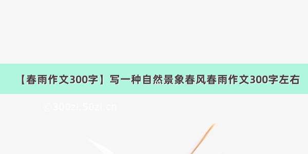 【春雨作文300字】写一种自然景象春风春雨作文300字左右