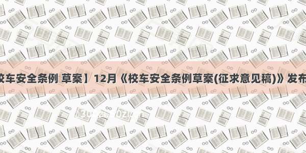 【校车安全条例 草案】12月《校车安全条例草案(征求意见稿)》发布。...