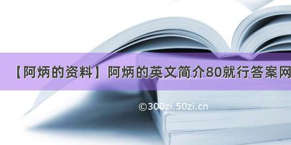 【阿炳的资料】阿炳的英文简介80就行答案网