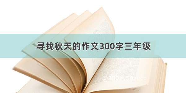 寻找秋天的作文300字三年级