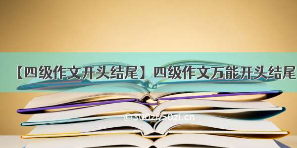 【四级作文开头结尾】四级作文万能开头结尾