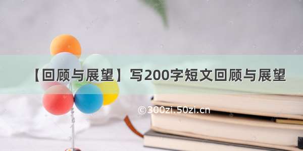 【回顾与展望】写200字短文回顾与展望