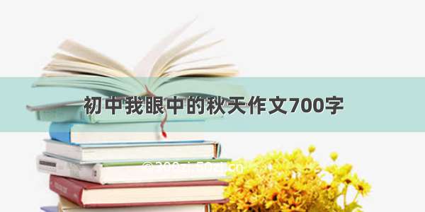 初中我眼中的秋天作文700字