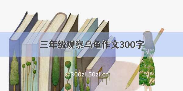 三年级观察乌龟作文300字