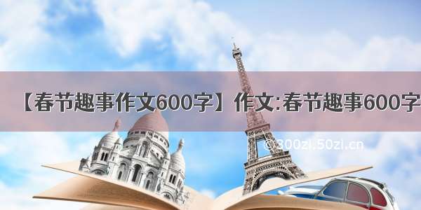 【春节趣事作文600字】作文:春节趣事600字