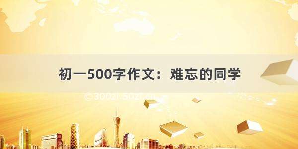 初一500字作文：难忘的同学