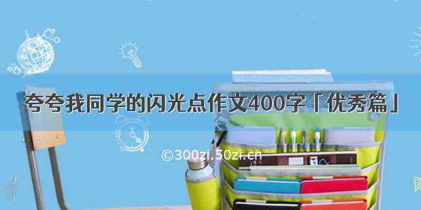 夸夸我同学的闪光点作文400字「优秀篇」