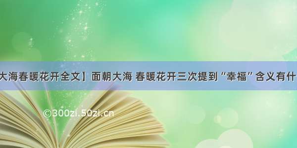 【面朝大海春暖花开全文】面朝大海 春暖花开三次提到“幸福”含义有什么不同...