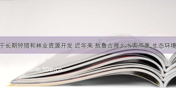 单选题由于长期狩猎和林业资源开发 近年来 敖鲁古雅乡水害严重 生态环境日益恶化 