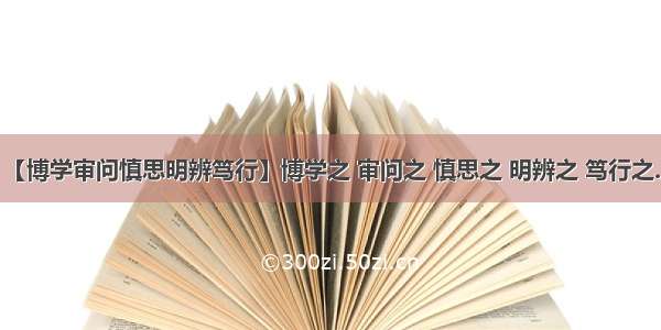 【博学审问慎思明辨笃行】博学之 审问之 慎思之 明辨之 笃行之...