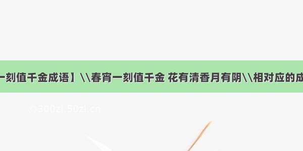 【春宵一刻值千金成语】\\春宵一刻值千金 花有清香月有阴\\相对应的成语是()...