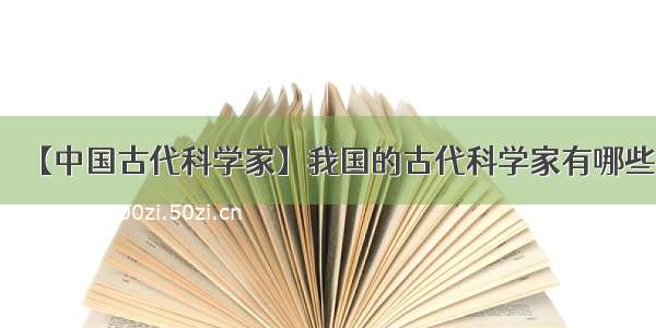 【中国古代科学家】我国的古代科学家有哪些