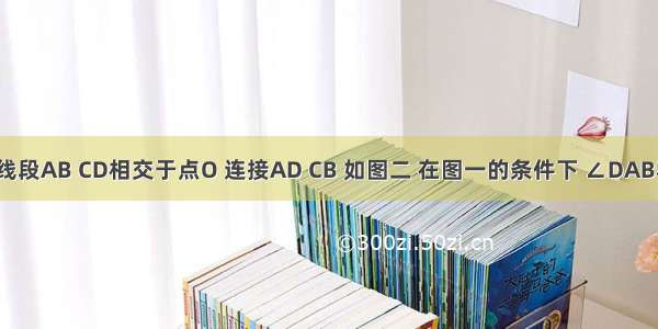 如图一 线段AB CD相交于点O 连接AD CB 如图二 在图一的条件下 ∠DAB和 ∠ BC