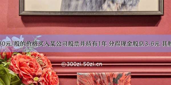 某投资者以30元/股的价格买入某公司股票并持有1年 分得现金股息3.6元 其股利收益率为