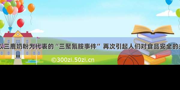 单选题 以三鹿奶粉为代表的“三聚氰胺事件” 再次引起人们对食品安全的关注。从