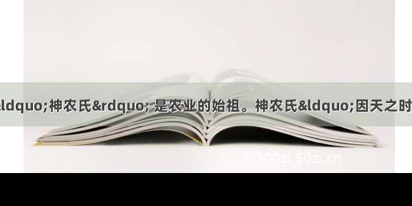 单选题中国神话中“神农氏” 是农业的始祖。神农氏“因天之时 分地之利 制耒耜 教