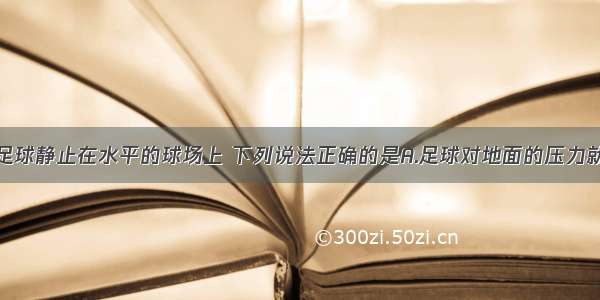 多选题一只足球静止在水平的球场上 下列说法正确的是A.足球对地面的压力就是足球的重