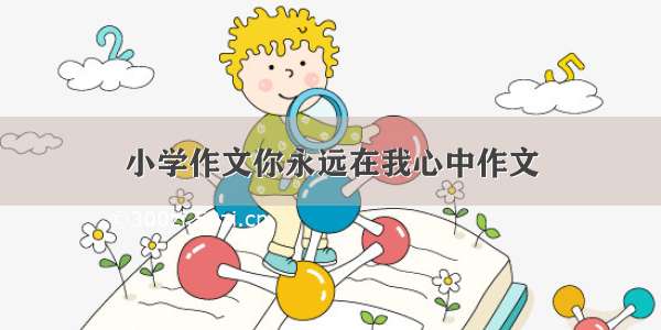 小学作文你永远在我心中作文