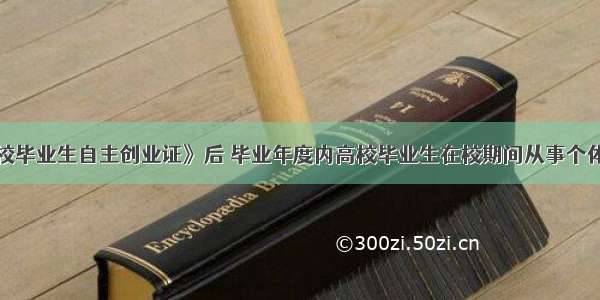 取消《高校毕业生自主创业证》后 毕业年度内高校毕业生在校期间从事个体经营享受