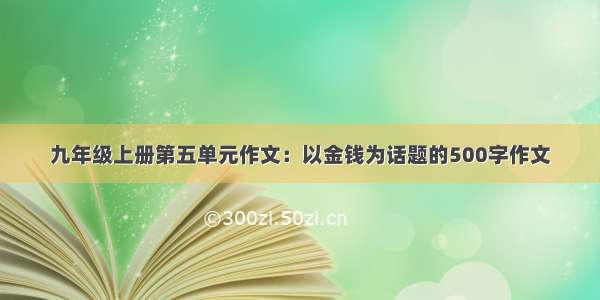 九年级上册第五单元作文：以金钱为话题的500字作文