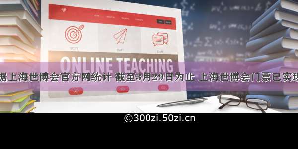 单选题据上海世博会官方网统计 截至3月29日为止 上海世博会门票已实现销售约