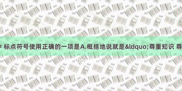 单选题下列各句中 标点符号使用正确的一项是A.概括地说就是“尊重知识 尊重人才”八