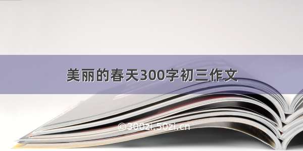 美丽的春天300字初三作文