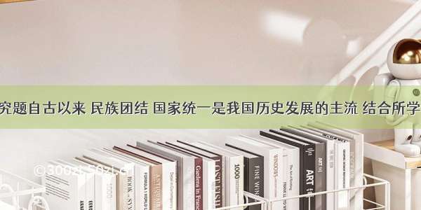 解答题探究题自古以来 民族团结 国家统一是我国历史发展的主流 结合所学知识 回答