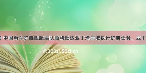 1月6口 中国海军护航舰艇编队顺利抵达亚丁湾海域执行护航任务。亚丁湾位于